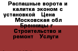 Распашные ворота и калитка эконом с установкой › Цена ­ 19 300 - Московская обл., Бронницы г. Строительство и ремонт » Услуги   